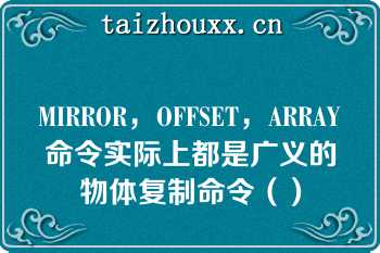 MIRROR，OFFSET，ARRAY命令实际上都是广义的物体复制命令（）