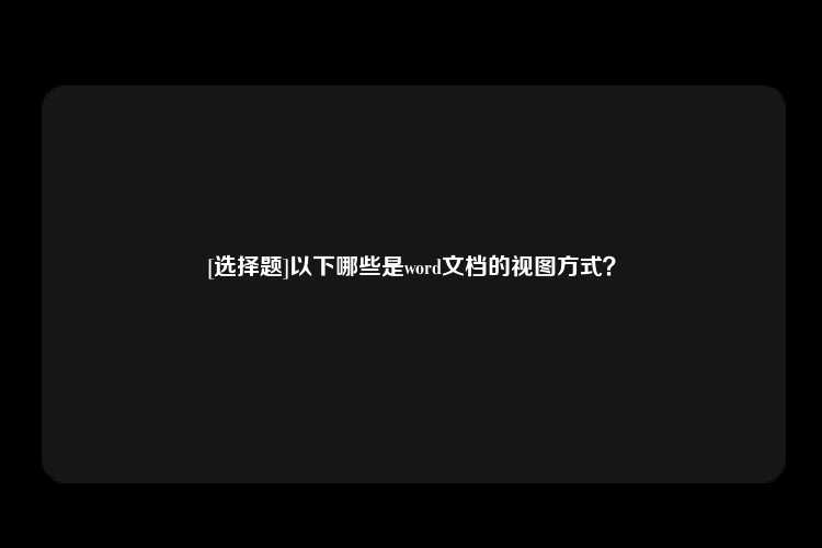 [选择题]以下哪些是word文档的视图方式？