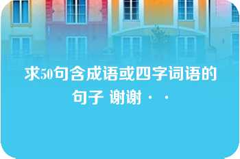 求50句含成语或四字词语的句子 谢谢··