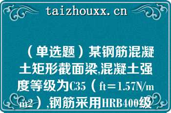 （单选题）某钢筋混凝土矩形截面梁,混凝土强度等级为C35（ft=1.57N/mm2）,钢筋采用HRB400级（fy=360N/mm2）,则纵向受拉钢筋的最小配筋率（）