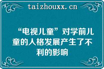 “电视儿童”对学前儿童的人格发展产生了不利的影响