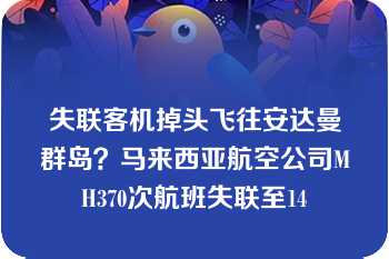 失联客机掉头飞往安达曼群岛？马来西亚航空公司MH370次航班失联至14