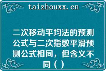 二次移动平均法的预测公式与二次指数平滑预测公式相同，但含义不同（）