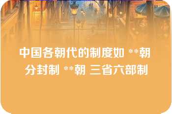 中国各朝代的制度如 **朝 分封制 **朝 三省六部制