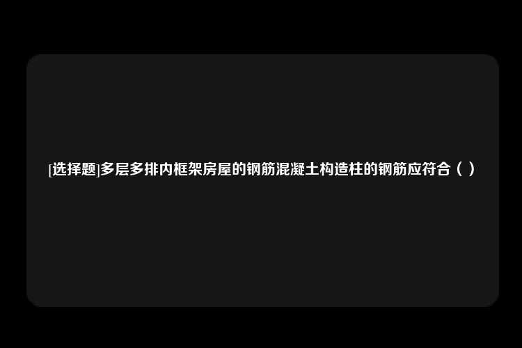 [选择题]多层多排内框架房屋的钢筋混凝土构造柱的钢筋应符合（）