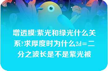 增透膜!紫光和绿光什么关系?求厚度时为什么2d=二分之波长是不是紫光被