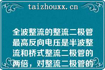 全波整流的整流二极管最高反向电压是半波整流和桥式整流二极管的两倍，对整流二极管的要注更高\n