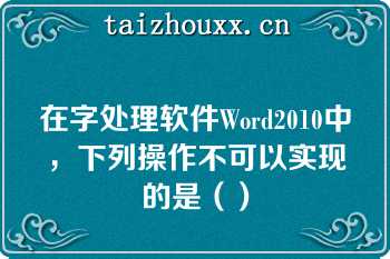 在字处理软件Word2010中，下列操作不可以实现的是（）