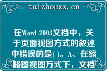 在Word 2003文档中，关于页面视图方式的叙述中错误的是( )。A、在缩略图视图方式下，文档分为左、在Word 2003文档中，关于页面视图方式的叙述中错误的是( )。A、在缩略图视图方式下，文档分为左、右两窗口B、单击“常用”工具栏上的“阅读”按钮就可以切换到阅读版式视图C、普通视图是Word默认的视图方式D、阅读版式视图和缩略图这两种视图方式是Word 2003新增的视图方式