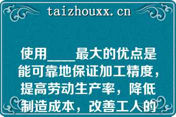 使用____最大的优点是能可靠地保证加工精度，提高劳动生产率，降低制造成本，改善工人的劳动条件。   A：气动夹具  B：组合夹具  C：专用夹具  D：手动夹具  