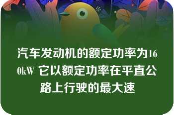 汽车发动机的额定功率为160kW 它以额定功率在平直公路上行驶的最大速