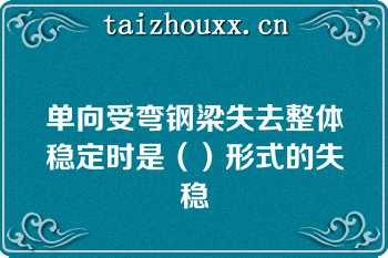 单向受弯钢梁失去整体稳定时是（）形式的失稳