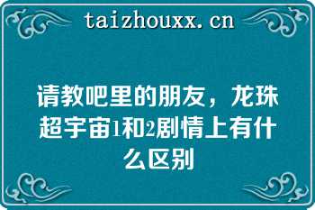 请教吧里的朋友，龙珠超宇宙1和2剧情上有什么区别