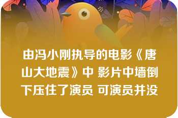 由冯小刚执导的电影《唐山大地震》中 影片中墙倒下压住了演员 可演员并没