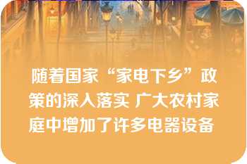 随着国家“家电下乡”政策的深入落实 广大农村家庭中增加了许多电器设备 