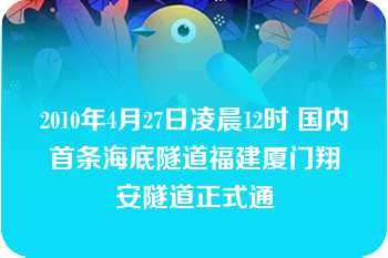 2010年4月27日凌晨12时 国内首条海底隧道福建厦门翔安隧道正式通