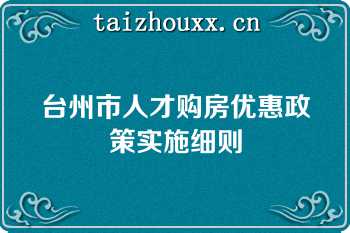 台州市人才购房优惠政策实施细则