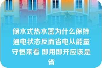 储水式热水器为什么保持通电状态反而省电从能量守恒来看 即用即开应该是省