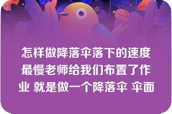 怎样做降落伞落下的速度最慢老师给我们布置了作业 就是做一个降落伞 伞面