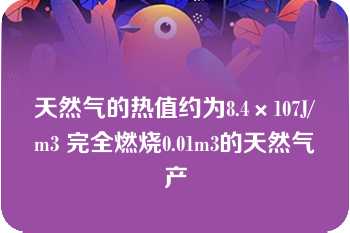 天然气的热值约为8.4×107J/m3 完全燃烧0.01m3的天然气产