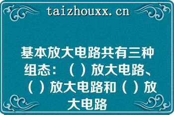 基本放大电路共有三种组态：（）放大电路、（）放大电路和（）放大电路