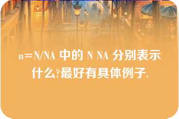 n=N/NA 中的 N NA 分别表示什么?最好有具体例子.