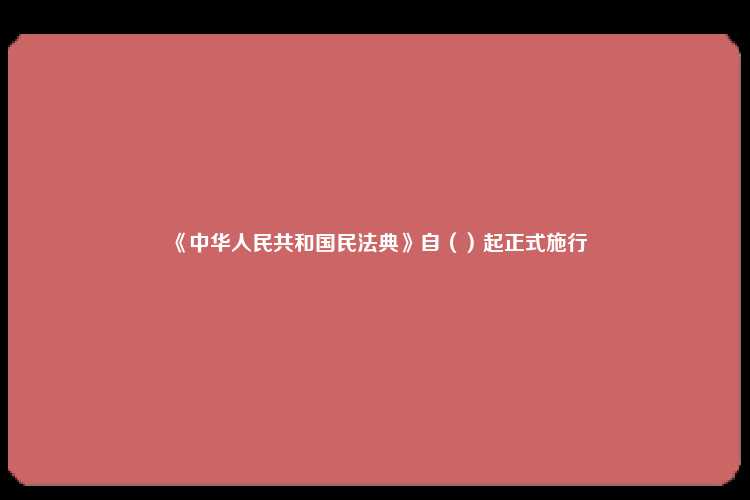 《中华人民共和国民法典》自（）起正式施行