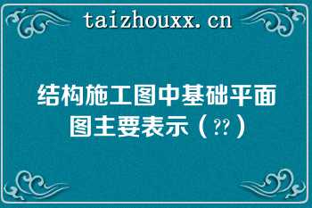 结构施工图中基础平面图主要表示（??）