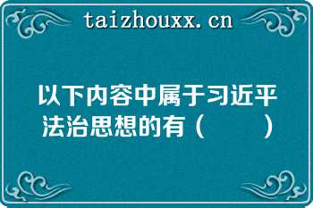 以下内容中属于习近平法治思想的有（　　）