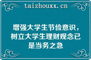 增强大学生节俭意识，树立大学生理财观念已是当务之急