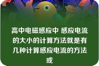 高中电磁感应中 感应电流的大小的计算方法就是有几种计算感应电流的方法或