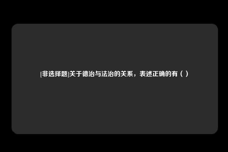 [非选择题]关于德治与法治的关系，表述正确的有（）