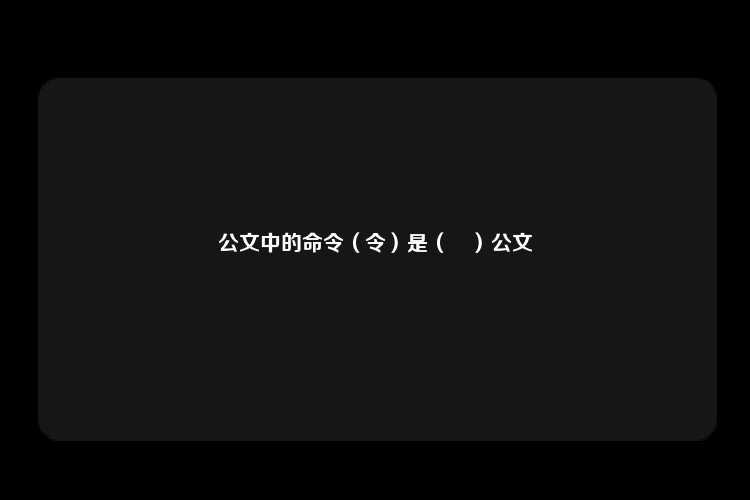 公文中的命令（令）是（	）公文