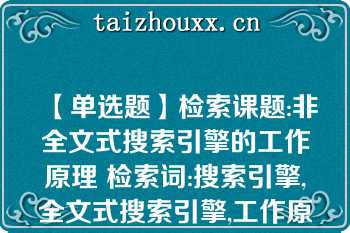 【单选题】检索课题:非全文式搜索引擎的工作原理 检索词:搜索引擎,全文式搜索引擎,工作原理 用上述关键词构造的检索式是(  )\nA. 搜索引擎*全文式搜索引擎*工作原理 B. （搜索引擎-全文式搜索引擎）*工作原理 C. 搜索引擎 全文式搜索引擎*工作原理 D. （搜索引擎 全文式搜索引擎）-工作原理\n\n