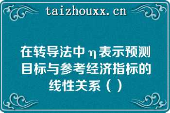 在转导法中η表示预测目标与参考经济指标的线性关系（）