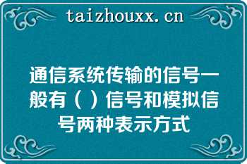 通信系统传输的信号一般有（）信号和模拟信号两种表示方式