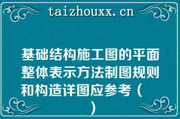 基础结构施工图的平面整体表示方法制图规则和构造详图应参考（　　）