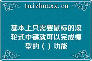 基本上只需要鼠标的滚轮式中键就可以完成模型的（）功能