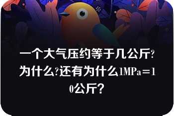 一个大气压约等于几公斤?为什么?还有为什么1MPa=10公斤？