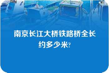 南京长江大桥铁路桥全长约多少米?