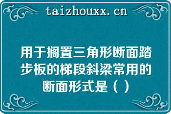 用于搁置三角形断面踏步板的梯段斜梁常用的断面形式是（）