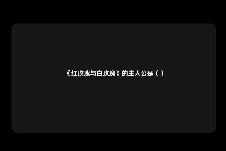 《红玫瑰与白玫瑰》的主人公是（）