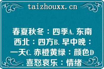 春夏秋冬∶四季A. 东南西北∶四方B. 早中晚∶一天C. 赤橙黄绿∶颜色D. 喜怒哀乐∶情绪