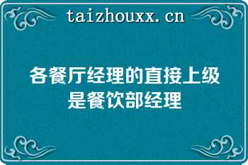各餐厅经理的直接上级是餐饮部经理