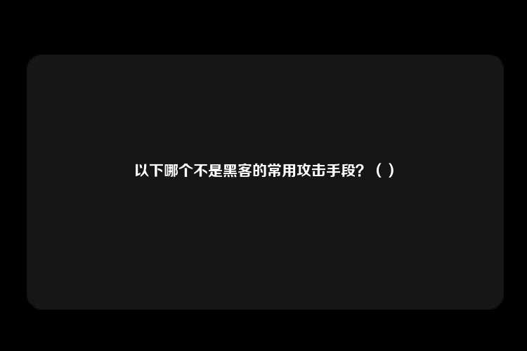 以下哪个不是黑客的常用攻击手段？（）