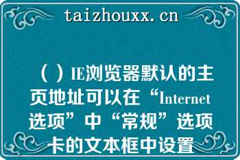 （）IE浏览器默认的主页地址可以在“Internet选项”中“常规”选项卡的文本框中设置