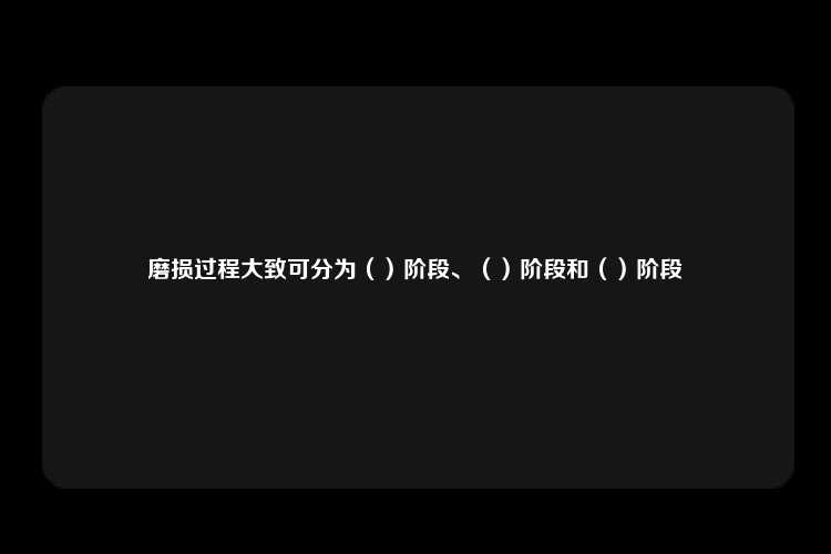 磨损过程大致可分为（）阶段、（）阶段和（）阶段