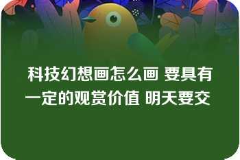 科技幻想画怎么画 要具有一定的观赏价值 明天要交 