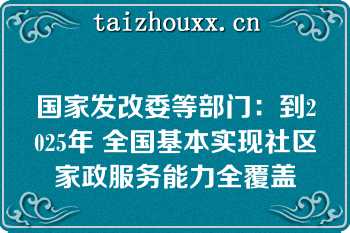 国家发改委等部门：到2025年 全国基本实现社区家政服务能力全覆盖