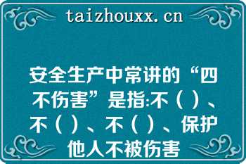 安全生产中常讲的“四不伤害”是指:不（）、不（）、不（）、保护他人不被伤害